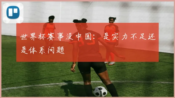 世界杯赛事没中国：是实力不足还是体系问题