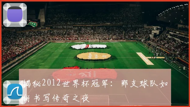 揭秘2012世界杯冠军：那支球队如何书写传奇之夜