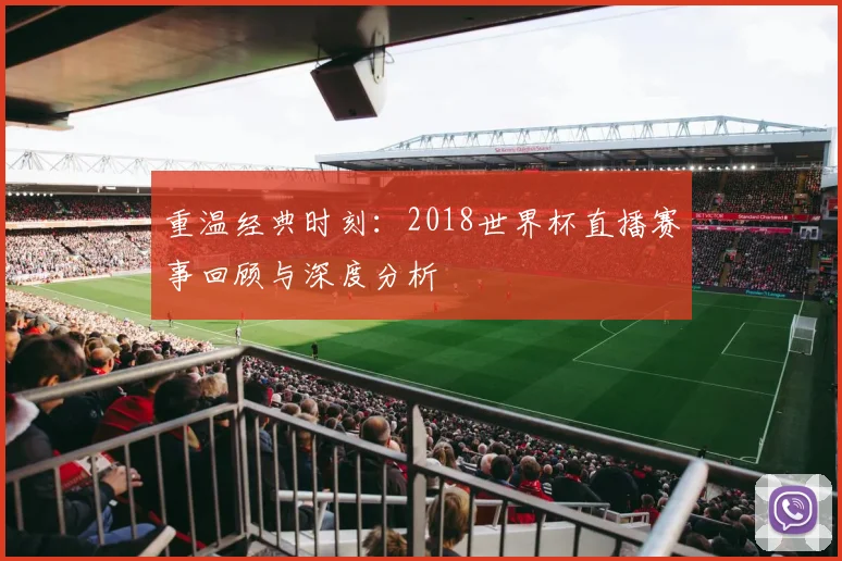 重温经典时刻：2018世界杯直播赛事回顾与深度分析