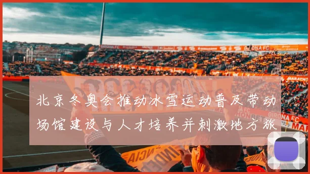 北京冬奥会推动冰雪运动普及带动场馆建设与人才培养并刺激地方旅游
