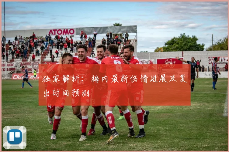 独家解析：梅内最新伤情进展及复出时间预测