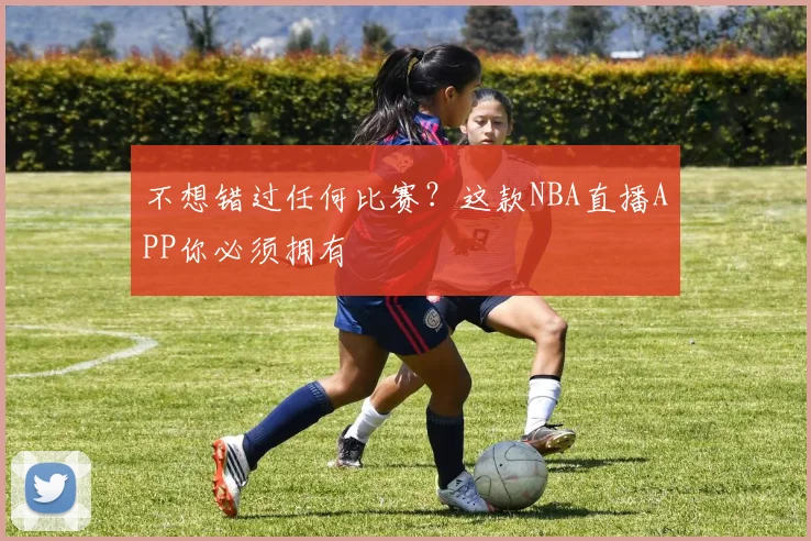 不想错过任何比赛?这款NBA直播APP你必须拥有