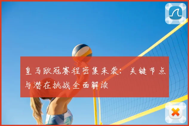 皇马欧冠赛程密集来袭：关键节点与潜在挑战全面解读