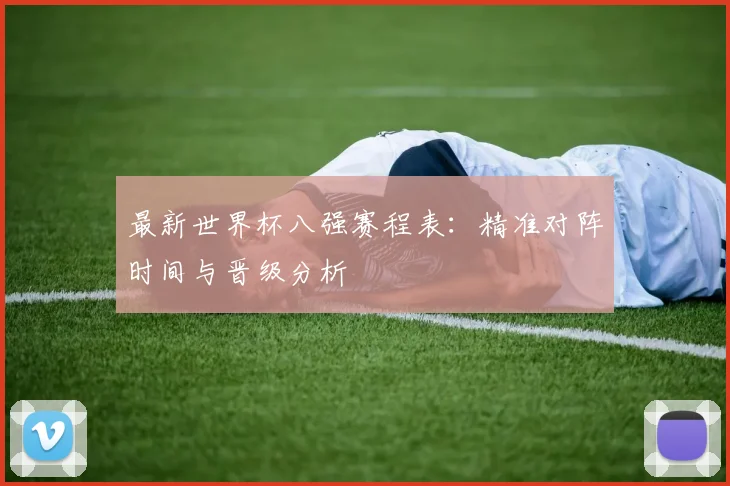 最新世界杯八强赛程表:精准对阵时间与晋级分析
