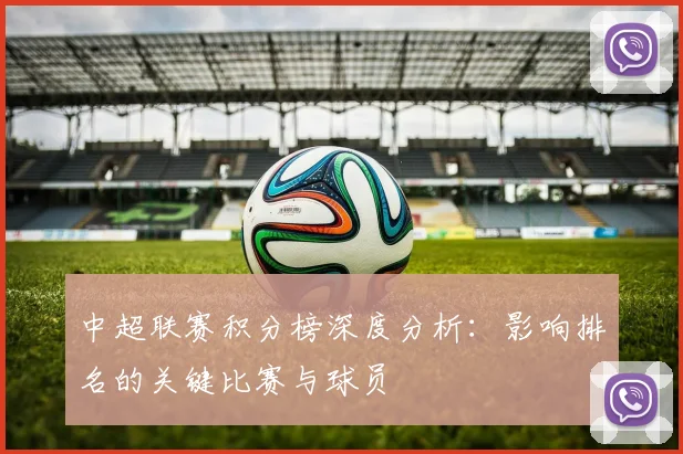 中超联赛积分榜深度分析:影响排名的关键比赛与球员