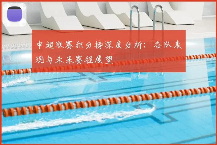 中超联赛积分榜深度分析：各队表现与未来赛程展望