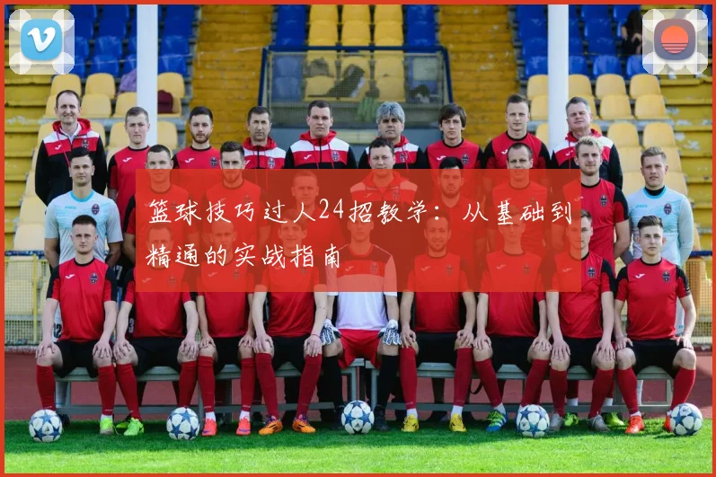 篮球技巧过人24招教学:从基础到精通的实战指南