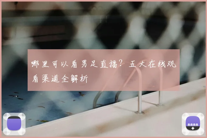 哪里可以看男足直播？五大在线观看渠道全解析