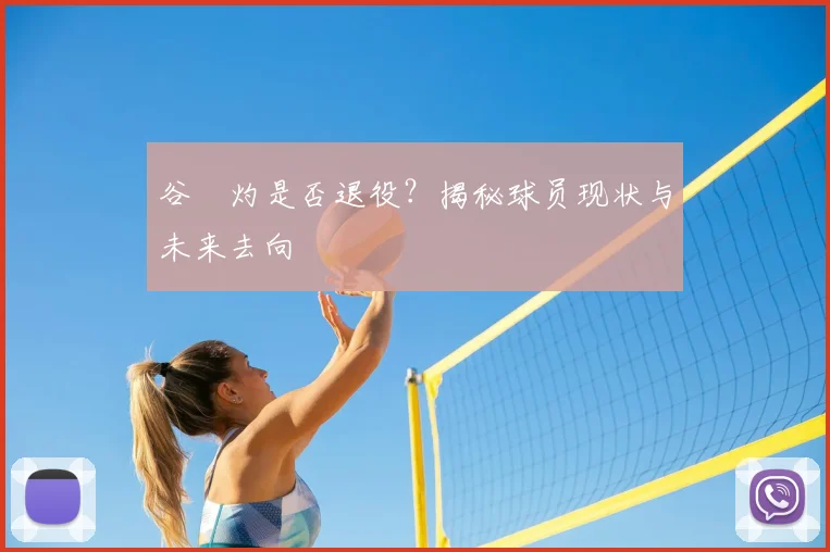 谷玥灼是否退役?揭秘球员现状与未来去向