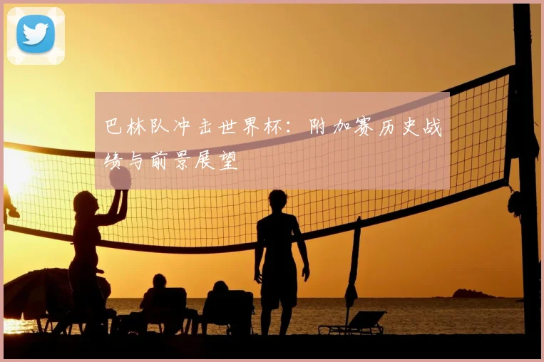 巴林队冲击世界杯:附加赛历史战绩与前景展望