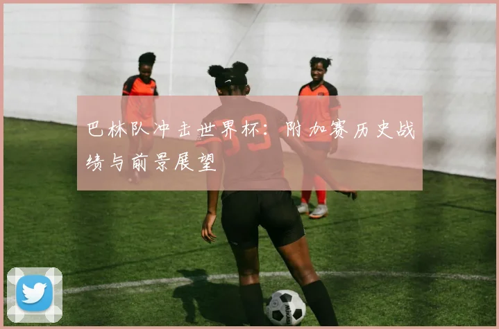 巴林队冲击世界杯:附加赛历史战绩与前景展望