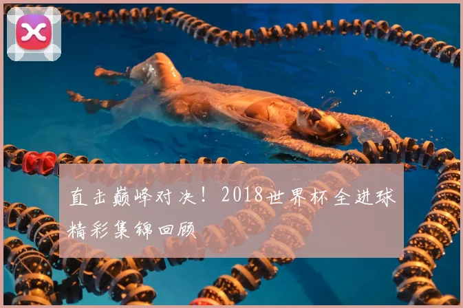 直击巅峰对决！2018世界杯全进球精彩集锦回顾