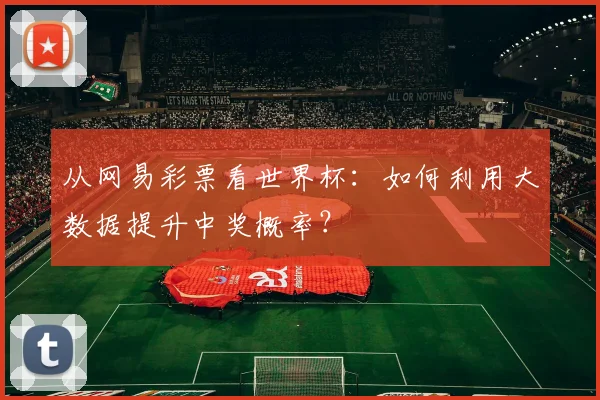 从网易彩票看世界杯：如何利用大数据提升中奖概率？