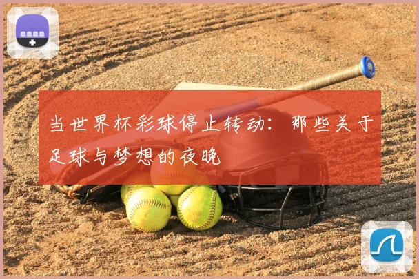 当世界杯彩球停止转动：那些关于足球与梦想的夜晚