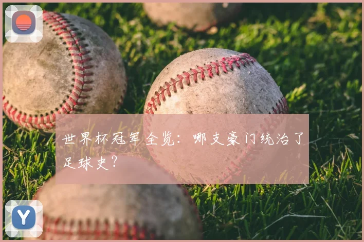 世界杯冠军全览：哪支豪门统治了足球史？