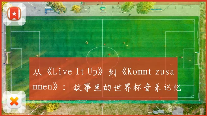 从《Live It Up》到《Kommt zusammen》:故事里的世界杯音乐记忆
