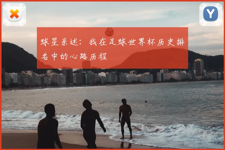 球星亲述：我在足球世界杯历史排名中的心路历程