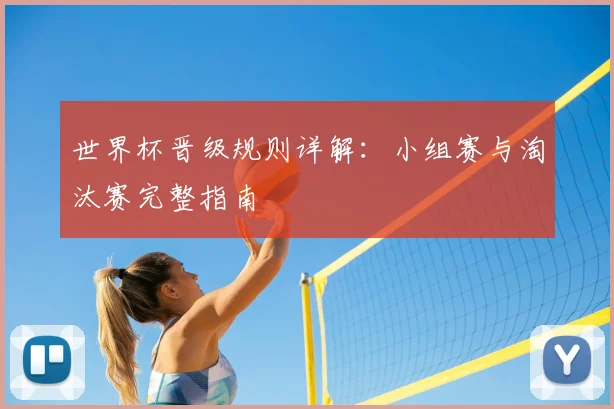 世界杯晋级规则详解：小组赛与淘汰赛完整指南