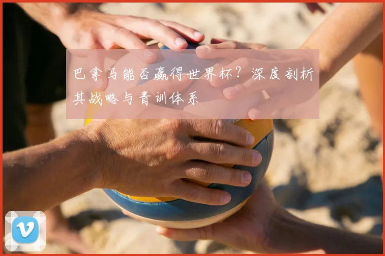 巴拿马能否赢得世界杯?深度剖析其战略与青训体系