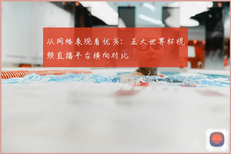 从网络表现看优劣：五大世界杯视频直播平台横向对比