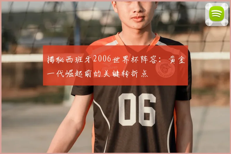 揭秘西班牙2006世界杯阵容：黄金一代崛起前的关键转折点