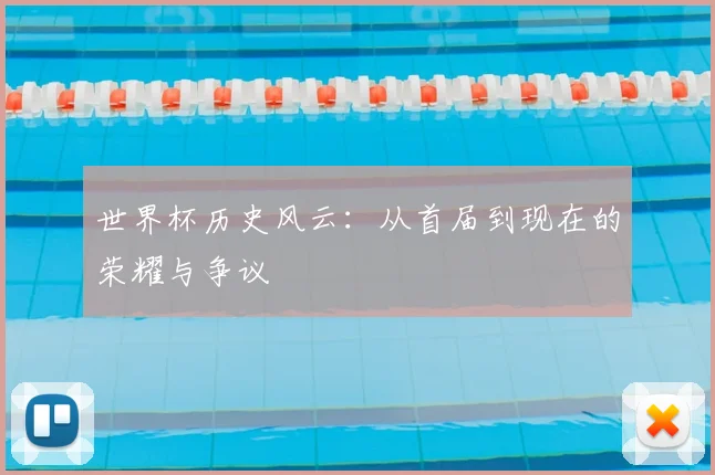 世界杯历史风云:从首届到现在的荣耀与争议