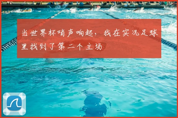 当世界杯哨声响起，我在实况足球里找到了第二个主场